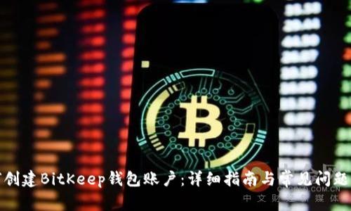 如何创建BitKeep钱包账户：详细指南与常见问题解答