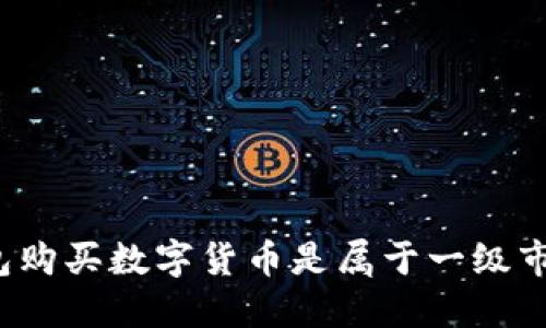 TP钱包购买数字货币是属于一级市场吗？