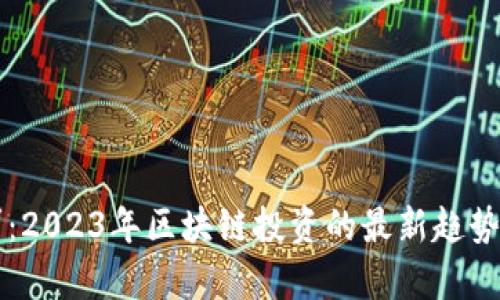 虚拟币大军：2023年区块链投资的最新趋势及前景分析