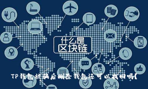 TP钱包被骗后删除钱包还可以找回吗？
