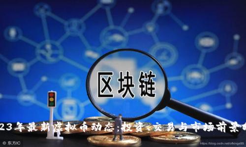 2023年最新虚拟币动态：投资、交易与市场前景分析