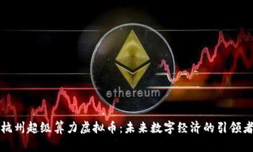 杭州超级算力虚拟币：未来数字经济的引领者