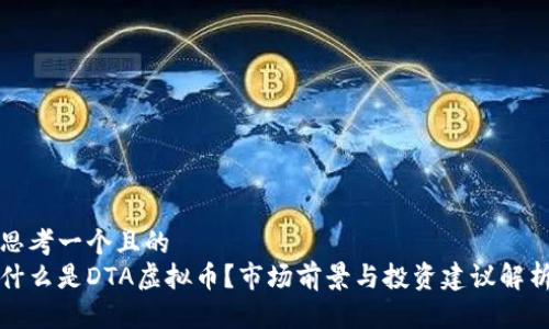 思考一个且的  
什么是DTA虚拟币？市场前景与投资建议解析