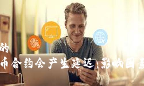 思考一个且的
为什么虚拟币合约会产生延迟：影响因素及解决方案