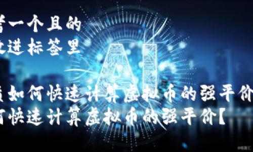 思考一个且的   
将放进标签里 

优质如何快速计算虚拟币的强平价？  
如何快速计算虚拟币的强平价？