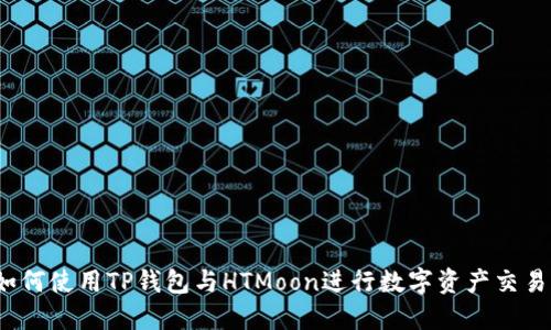 如何使用TP钱包与HTMoon进行数字资产交易？