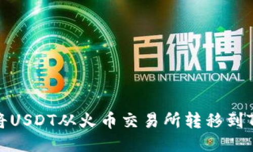 优质
如何将USDT从火币交易所转移到TP钱包