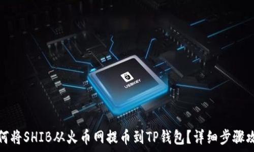   
如何将SHIB从火币网提币到TP钱包？详细步骤攻略