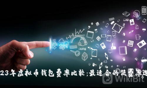 2023年虚拟币钱包费率比较：最适合的低费率选择