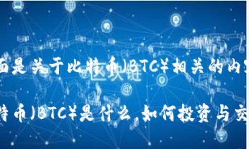 下面是关于比特币（BTC）相关的内容：

比特币（BTC）是什么，如何投资与交易？