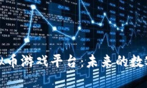 深入探索虚拟币游戏平台：未来的数字娱乐新趋势