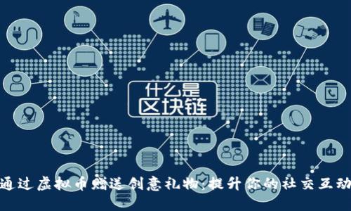 如何通过虚拟币赠送创意礼物：提升你的社交互动体验