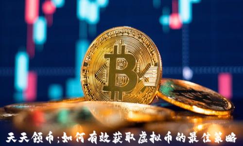 
天天领币：如何有效获取虚拟币的最佳策略