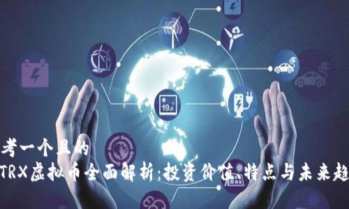 思考一个且的  
: TRX虚拟币全面解析：投资价值、特点与未来趋势