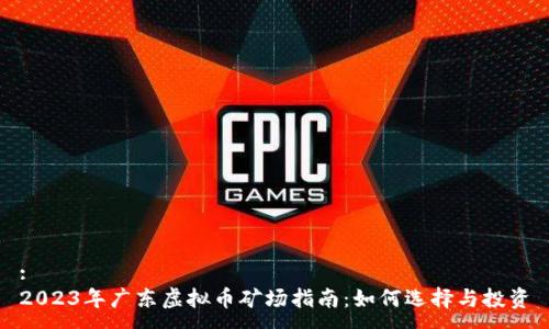 :  
2023年广东虚拟币矿场指南：如何选择与投资