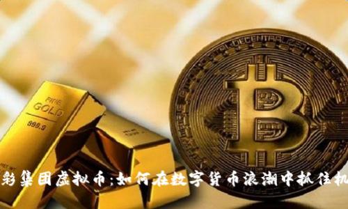 光彩集团虚拟币：如何在数字货币浪潮中抓住机遇