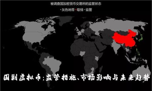围剿虚拟币：监管措施、市场影响与未来趋势