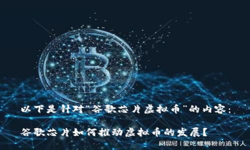 以下是针对“谷歌芯片虚拟币”的内容：

谷歌芯片如何推动虚拟币的发展？