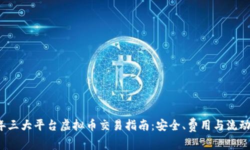 2023年三大平台虚拟币交易指南：安全、费用与流动性分析