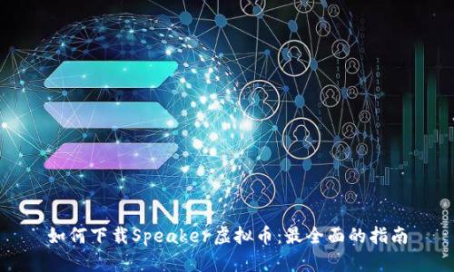 如何下载Speaker虚拟币：最全面的指南