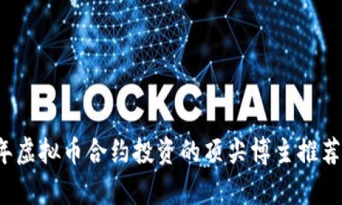 2023年虚拟币合约投资的顶尖博主推荐与分析
