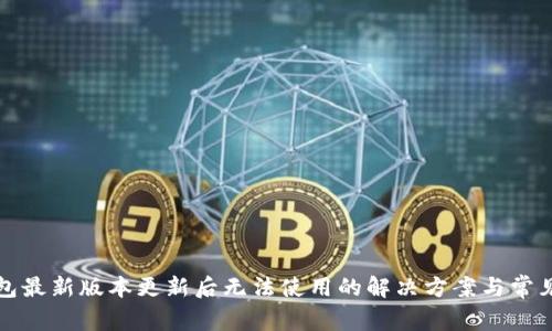 TP钱包最新版本更新后无法使用的解决方案与常见问题