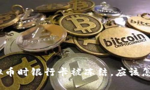 炒虚拟币时银行卡被冻结，应该怎么办？
