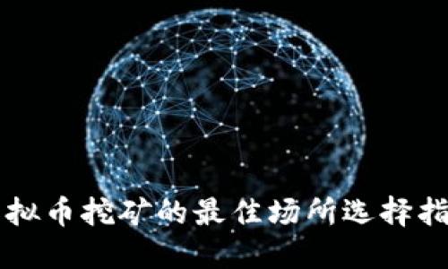 虚拟币挖矿的最佳场所选择指南
