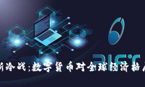 虚拟币新冷战：数字货币对全球经济格局的影响