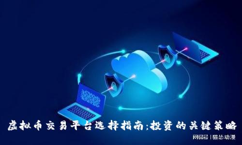 虚拟币交易平台选择指南：投资的关键策略