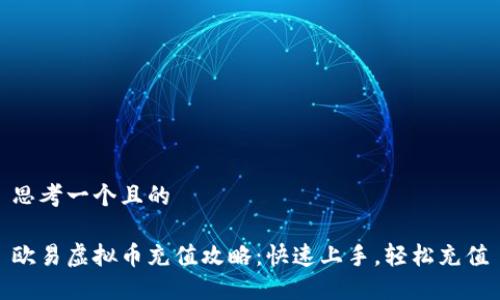 思考一个且的

欧易虚拟币充值攻略：快速上手，轻松充值