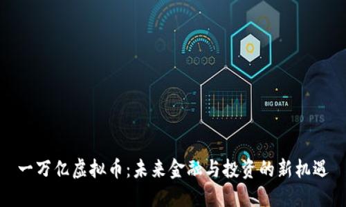 一万亿虚拟币：未来金融与投资的新机遇
