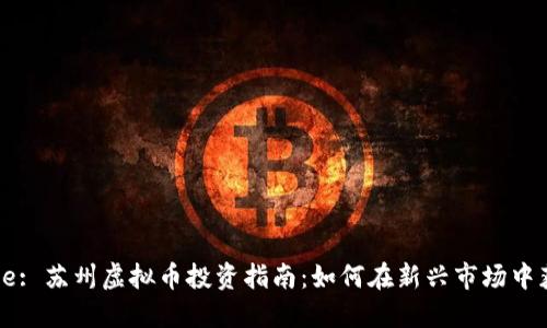 Title: 苏州虚拟币投资指南：如何在新兴市场中获利