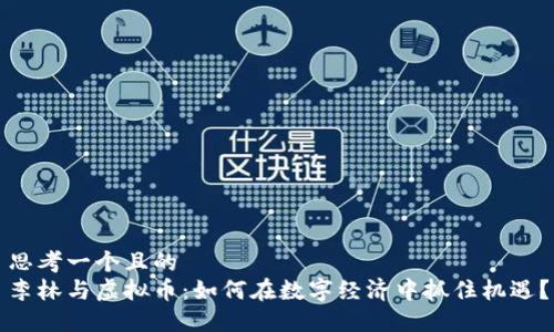 思考一个且的  
李林与虚拟币：如何在数字经济中抓住机遇？