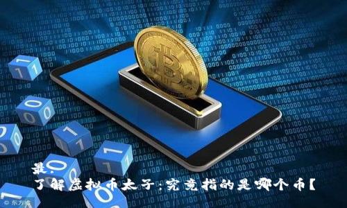 最:
了解虚拟币太子：究竟指的是哪个币？