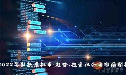 2022年新款虚拟币：趋势、投资机会与市场分析