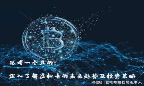 思考一个且的:

深入了解虚拟币的未来趋势及投资策略