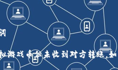及关键词

出售虚拟游戏币但未收到对方转账，如何处理？