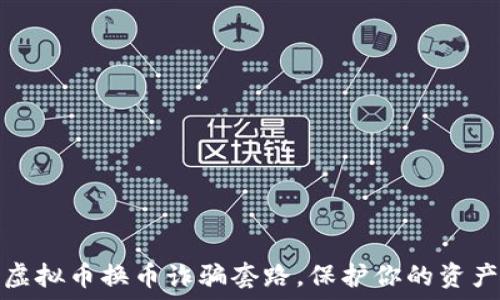   
揭穿虚拟币换币诈骗套路，保护你的资产安全