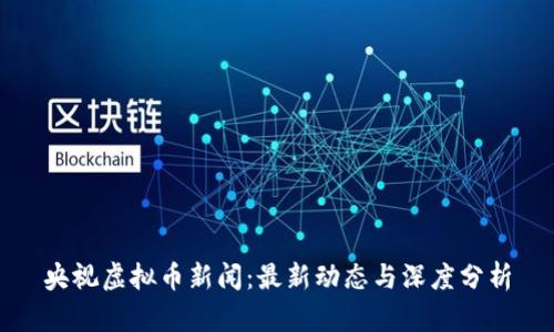 央视虚拟币新闻：最新动态与深度分析