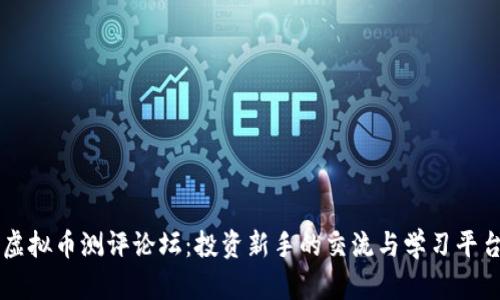 虚拟币测评论坛：投资新手的交流与学习平台
