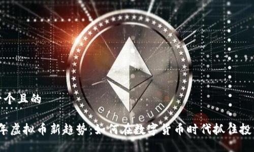 思考一个且的 

2023年虚拟币新趋势：如何在数字货币时代抓住投资机会