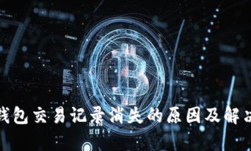 : tp钱包交易记录消失的原因及解决方法