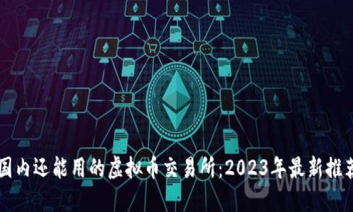 国内还能用的虚拟币交易所：2023年最新推荐