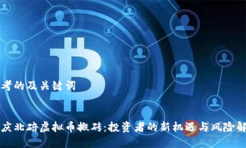 思考的及关键词

:
重庆北碚虚拟币搬砖：投资者的新机遇与风险解析