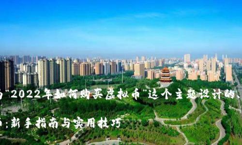 为了进行  ，下面是我为“2022年如何购买虚拟币”这个主题设计的、关键词及相关问题结构。

2022年如何购买虚拟币：新手指南与实用技巧