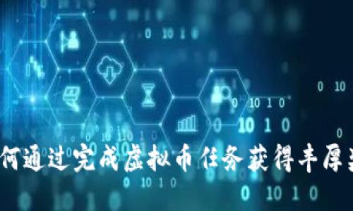 : 如何通过完成虚拟币任务获得丰厚奖励？