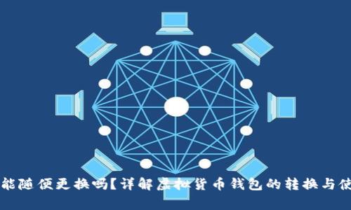 虚拟币钱包能随便更换吗？详解虚拟货币钱包的转换与使用注意事项
