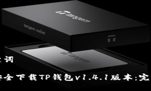 和关键词

如何安全下载TP钱包v1.4.1版本：完整指南