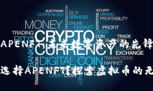 虚拟币APENFT：未来数字资产的先锋

为什么选择APENFT？探索虚拟币的无限可能